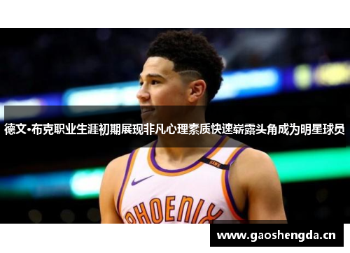德文·布克职业生涯初期展现非凡心理素质快速崭露头角成为明星球员 德文·布克职业生涯初期展现非凡心理素质快速崭露头角成为明星球员